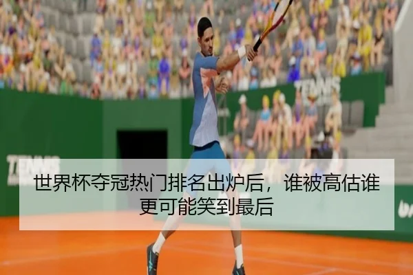世界杯夺冠热门排名出炉后，谁被高估谁更可能笑到最后 | kaiyun