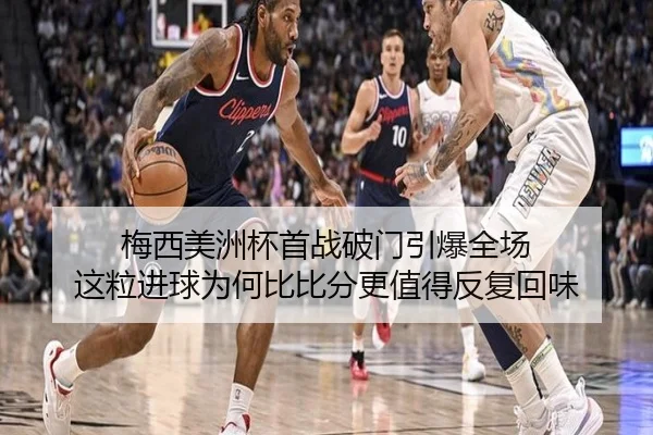 梅西美洲杯首战破门引爆全场 这粒进球为何比比分更值得反复回味 | kaiyun